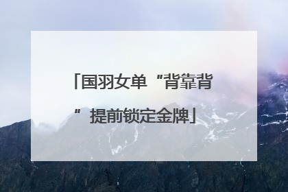 国羽女单“背靠背”提前锁定金牌