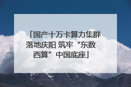国产十万卡算力集群落地庆阳 筑牢“东数西算”中国底座