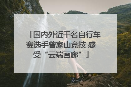 国内外近千名自行车赛选手曾家山竞技 感受“云端画廊”