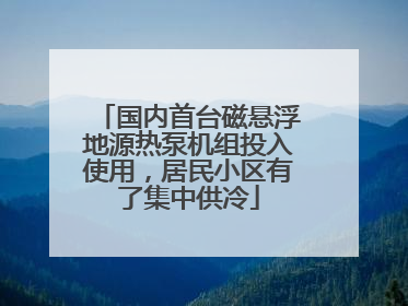国内首台磁悬浮地源热泵机组投入使用，居民小区有了集中供冷