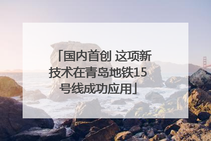 国内首创 这项新技术在青岛地铁15号线成功应用