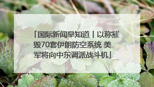 国际新闻早知道丨以称摧毁70套伊朗防空系统 美军将向中东调派战斗机