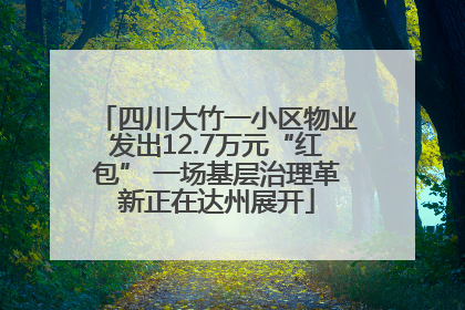 四川大竹一小区物业发出12.7万元“红包” 一场基层治理革新正在达州展开