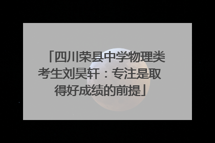 四川荣县中学物理类考生刘昊轩：专注是取得好成绩的前提