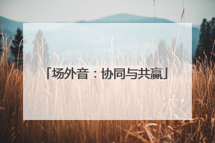 场外音：协同与共赢