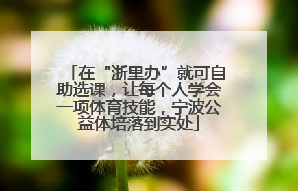 在“浙里办”就可自助选课，让每个人学会一项体育技能，宁波公益体培落到实处