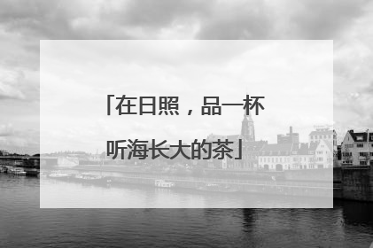 在日照，品一杯听海长大的茶