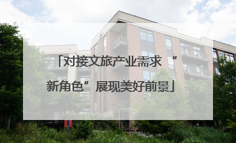 对接文旅产业需求 “新角色”展现美好前景