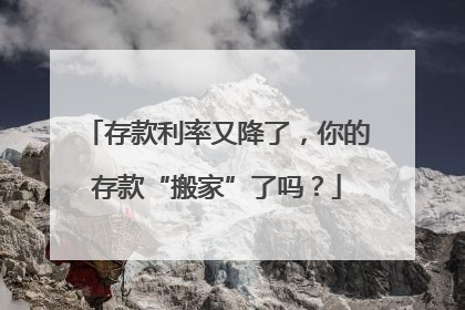存款利率又降了，你的存款“搬家”了吗？
