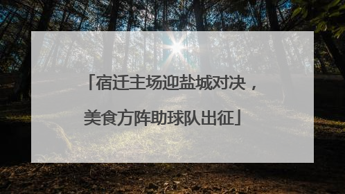 宿迁主场迎盐城对决，美食方阵助球队出征