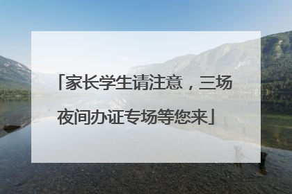 家长学生请注意，三场夜间办证专场等您来