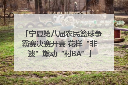 宁夏第八届农民篮球争霸赛决赛开赛 花样“非遗”燃动“村BA”