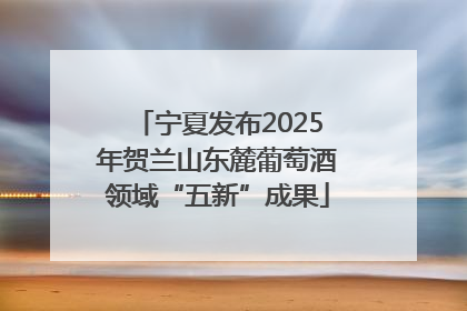 宁夏发布2025年贺兰山东麓葡萄酒领域“五新”成果
