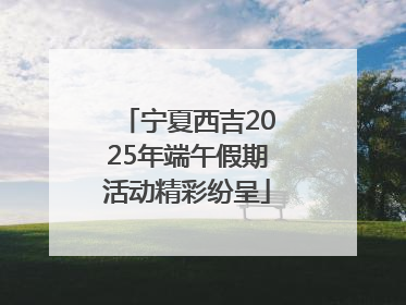 宁夏西吉2025年端午假期活动精彩纷呈