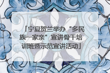 宁夏贺兰举办“多民族一家亲”宣讲骨干培训班暨示范宣讲活动