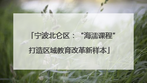 宁波北仑区：“海濡课程”打造区域教育改革新样本