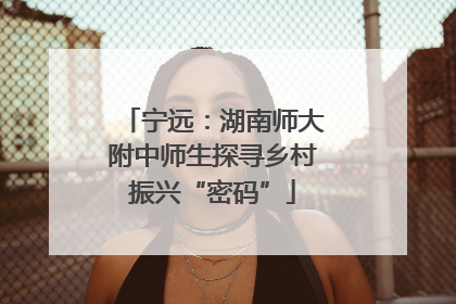 宁远：湖南师大附中师生探寻乡村振兴“密码”