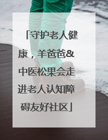守护老人健康，羊爸爸&中医松果会走进老人认知障碍友好社区