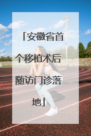 安徽省首个移植术后随访门诊落地