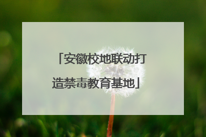 安徽校地联动打造禁毒教育基地