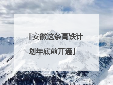 安徽这条高铁计划年底前开通