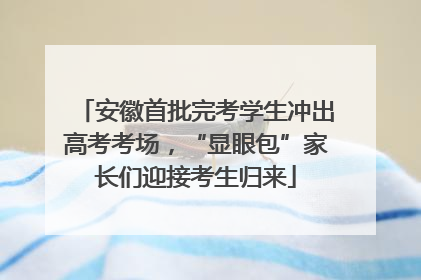 安徽首批完考学生冲出高考考场，“显眼包”家长们迎接考生归来