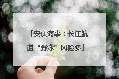 安庆海事：长江航道“野泳”风险多