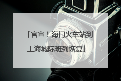 官宣！海门火车站到上海城际班列恢复