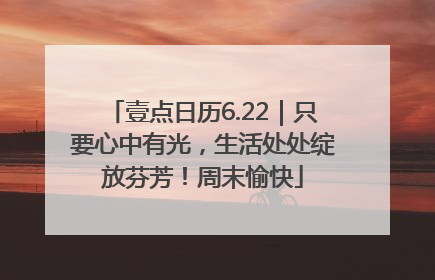 壹点日历6.22｜只要心中有光，生活处处绽放芬芳！周末愉快