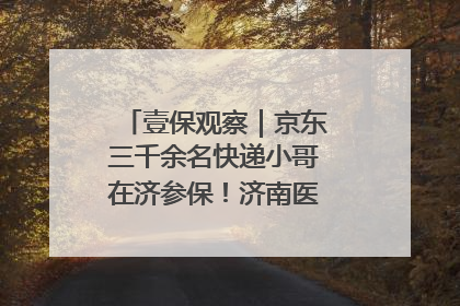 壹保观察｜京东三千余名快递小哥在济参保！济南医保局喊你来参保