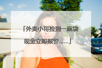 外卖小哥捡到一麻袋现金立即报警……