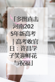 多图直击河南2025年新高考｜高考收官日：许昌学子笑迎鲜花与祝福