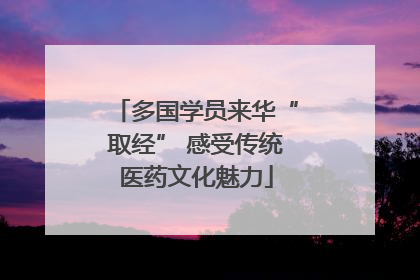 多国学员来华“取经” 感受传统医药文化魅力