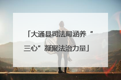 大通县司法局涵养“三心”凝聚法治力量