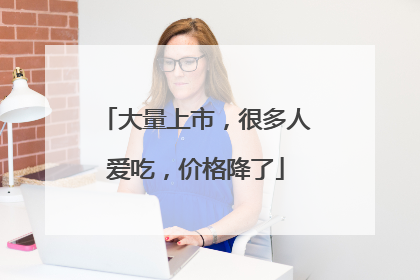 大量上市，很多人爱吃，价格降了