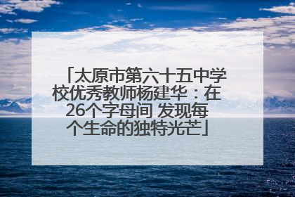 太原市第六十五中学校优秀教师杨建华：在26个字母间 发现每个生命的独特光芒