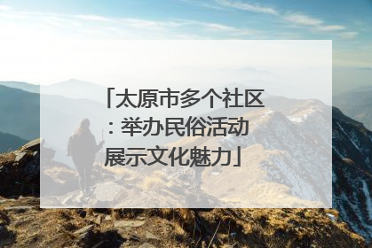 太原市多个社区：举办民俗活动 展示文化魅力