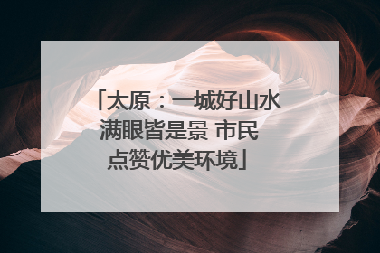 太原：一城好山水 满眼皆是景 市民点赞优美环境