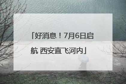 好消息！7月6日启航 西安直飞河内