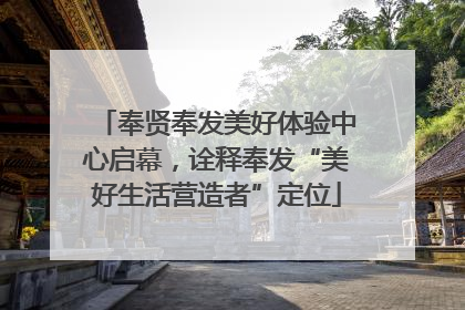 奉贤奉发美好体验中心启幕，诠释奉发“美好生活营造者”定位