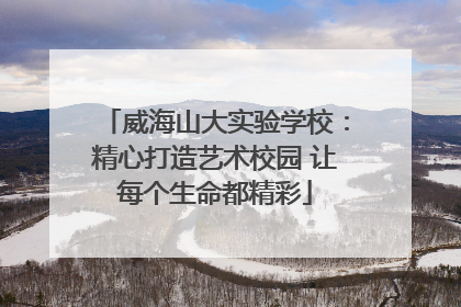 威海山大实验学校：精心打造艺术校园 让每个生命都精彩