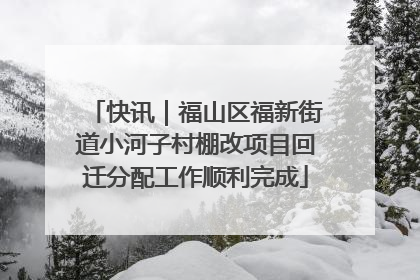 快讯｜福山区福新街道小河子村棚改项目回迁分配工作顺利完成