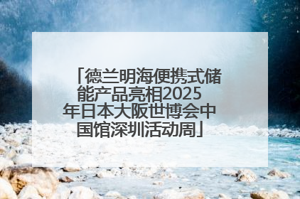 德兰明海便携式储能产品亮相2025年日本大阪世博会中国馆深圳活动周