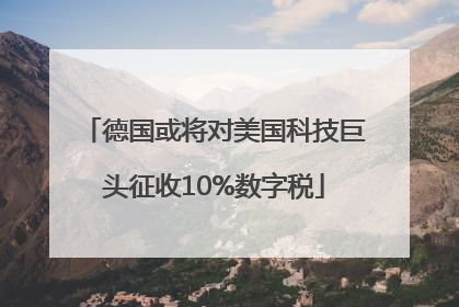 德国或将对美国科技巨头征收10%数字税