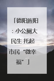 德阳旌阳：小公厕大民生 托起市民“微幸福”