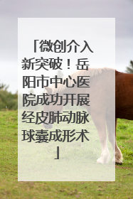 微创介入新突破！岳阳市中心医院成功开展经皮肺动脉球囊成形术