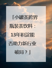 小罐茶跨界瓶装茶饮料：13年积淀能否助力新行业破局？