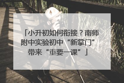 小升初如何衔接？南师附中实验初中“新掌门”带来“重要一课”