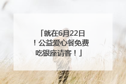 就在6月22日！公益爱心餐免费吃银座请客！