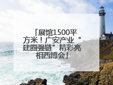 展馆1500平方米！广安产业“建圈强链”精彩亮相西博会